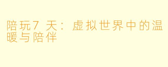 陪玩7天：虚拟世界中的温暖与陪伴