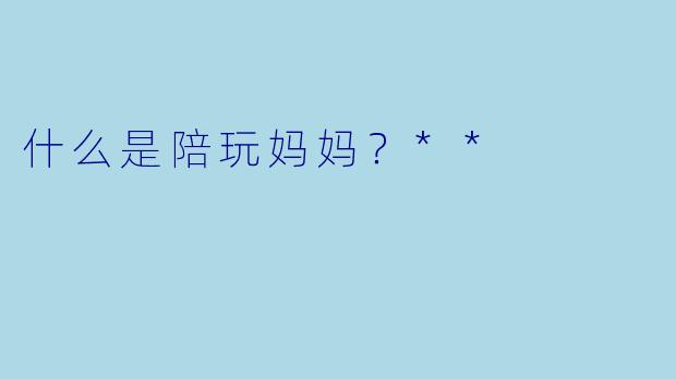 什么是陪玩妈妈？**