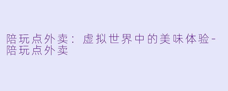 陪玩点外卖:虚拟世界中的美味体验