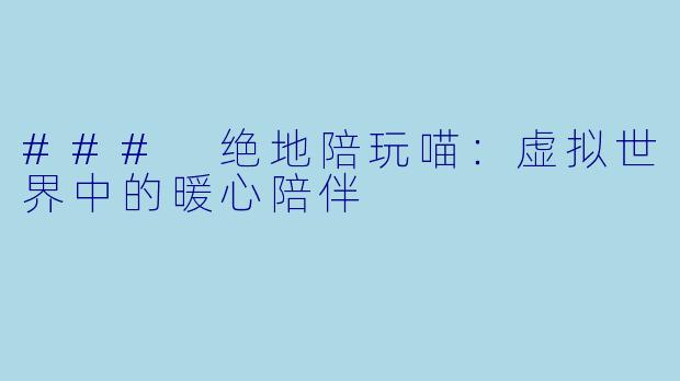 ### 绝地陪玩喵：虚拟世界中的暖心陪伴