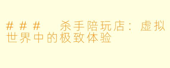 ### 杀手陪玩店：虚拟世界中的极致体验