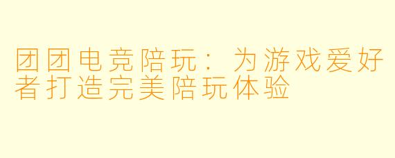 团团电竞陪玩:为游戏爱好者打造完美陪玩体验