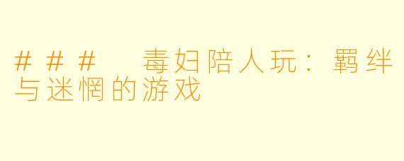 ### 毒妇陪人玩：羁绊与迷惘的游戏