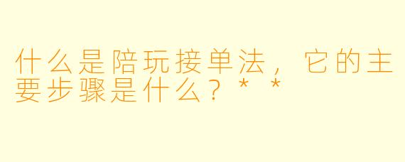 什么是陪玩接单法,它的主要步骤是什么?**