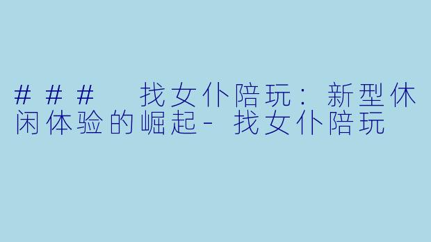 ### 找女仆陪玩:新型休闲体验的崛起