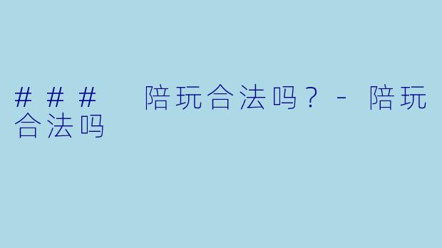 ### 陪玩合法吗？-陪玩合法吗
