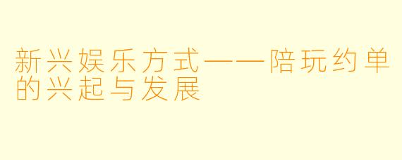 新兴娱乐方式——陪玩约单的兴起与发展