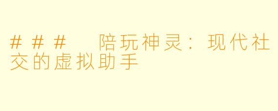 ### 陪玩神灵：现代社交的虚拟助手