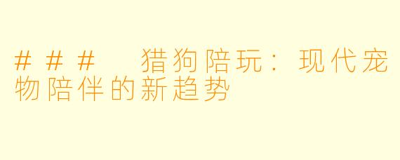 ### 猎狗陪玩：现代宠物陪伴的新趋势