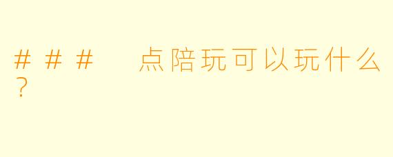 ### 点陪玩可以玩什么？