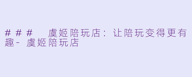### 虞姬陪玩店：让陪玩变得更有趣-虞姬陪玩店