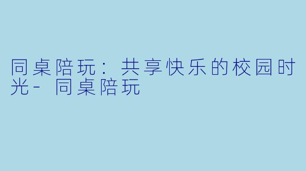 同桌陪玩:共享快乐的校园时光
