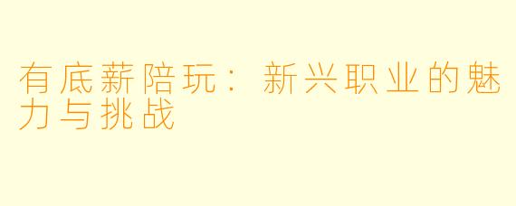 有底薪陪玩：新兴职业的魅力与挑战