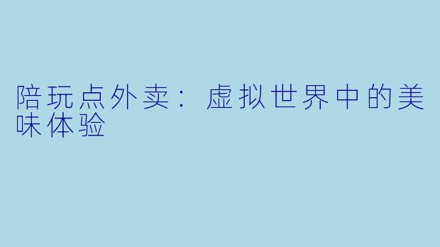 陪玩点外卖：虚拟世界中的美味体验