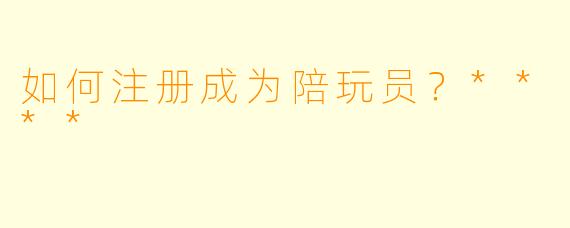 如何注册成为陪玩员?****