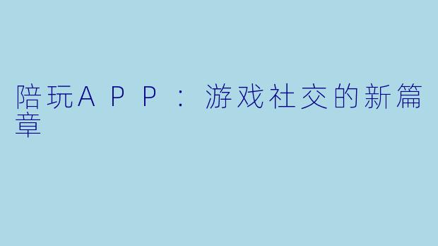 陪玩APP：游戏社交的新篇章