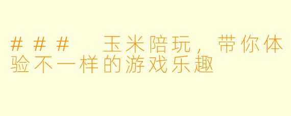 ### 玉米陪玩，带你体验不一样的游戏乐趣