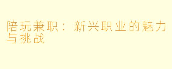 陪玩兼职：新兴职业的魅力与挑战