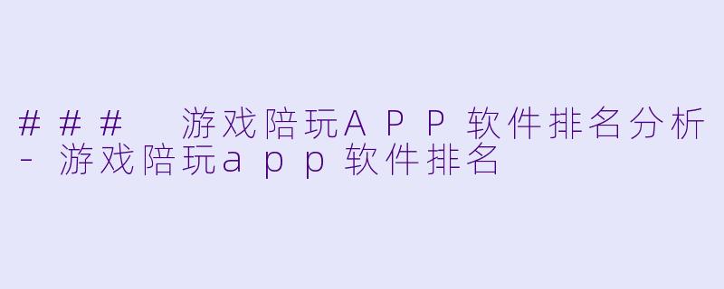 ### 游戏陪玩APP软件排名分析-游戏陪玩app软件排名