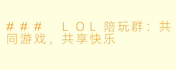 ### LOL陪玩群:共同游戏,共享快乐