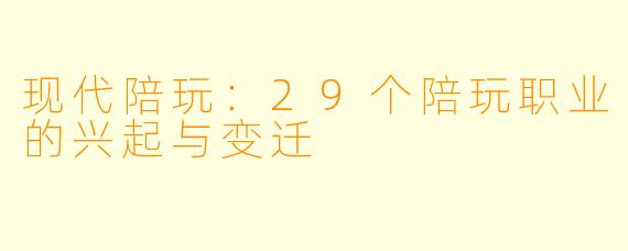 现代陪玩:29个陪玩职业的兴起与变迁