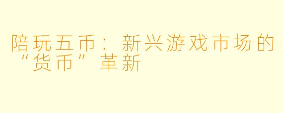 陪玩五币：新兴游戏市场的“货币”革新