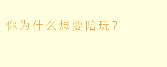 你为什么想要陪玩？  