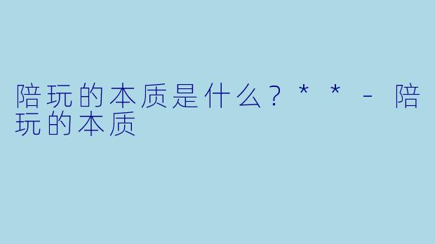 陪玩的本质是什么？**-陪玩的本质