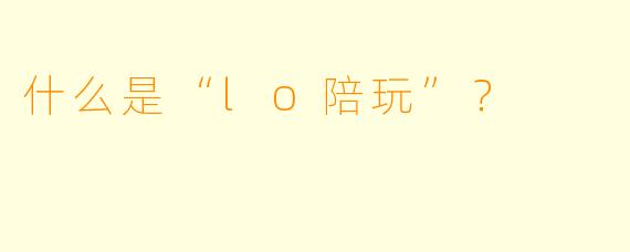 什么是“lo陪玩”？