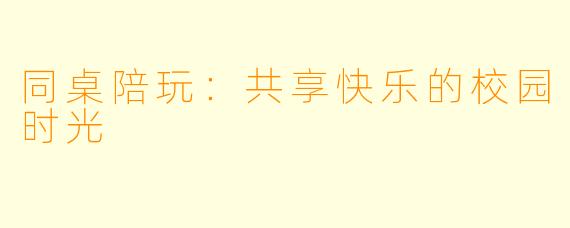 同桌陪玩：共享快乐的校园时光