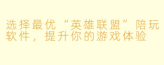 选择最优“英雄联盟”陪玩软件，提升你的游戏体验