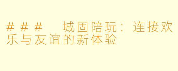 ### 城固陪玩：连接欢乐与友谊的新体验