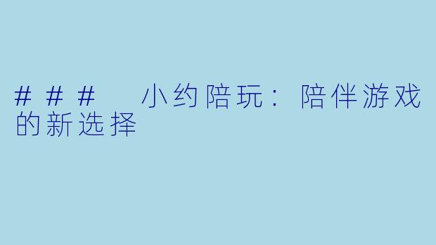 ### 小约陪玩：陪伴游戏的新选择 