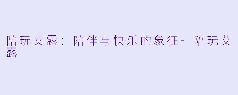 陪玩艾露:陪伴与快乐的象征