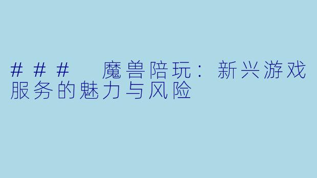 ### 魔兽陪玩：新兴游戏服务的魅力与风险