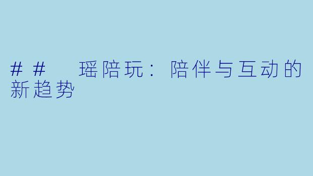 ## 瑶陪玩：陪伴与互动的新趋势