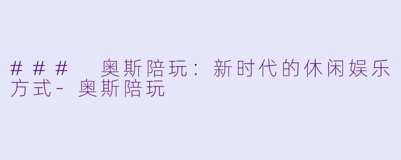 ### 奥斯陪玩：新时代的休闲娱乐方式-奥斯陪玩
