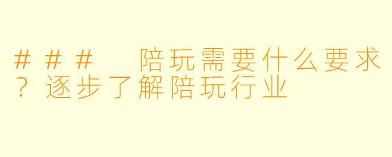 ### 陪玩需要什么要求？逐步了解陪玩行业