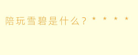 陪玩雪碧是什么？****