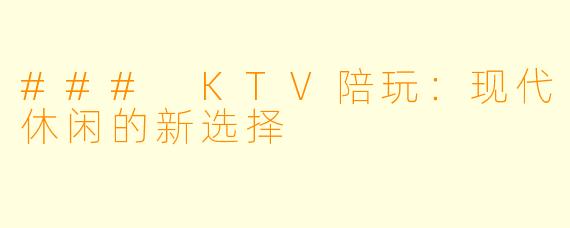 ### KTV陪玩：现代休闲的新选择
