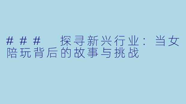 ### 探寻新兴行业：当女陪玩背后的故事与挑战