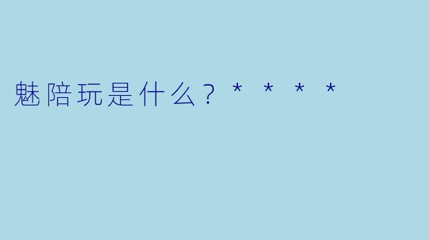 魅陪玩是什么？****
