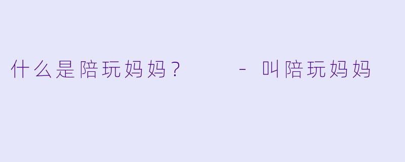 什么是陪玩妈妈？  -叫陪玩妈妈