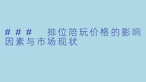 ### 排位陪玩价格的影响因素与市场现状