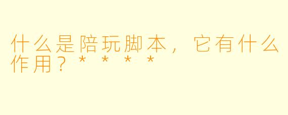 什么是陪玩脚本,它有什么作用?****