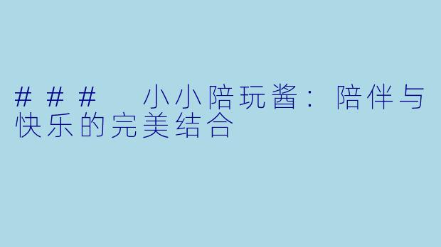 ### 小小陪玩酱：陪伴与快乐的完美结合