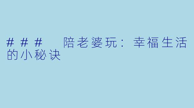 ### 陪老婆玩：幸福生活的小秘诀