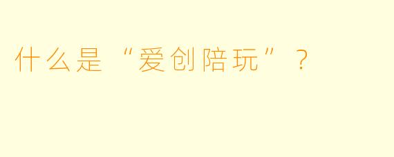 什么是“爱创陪玩”？  