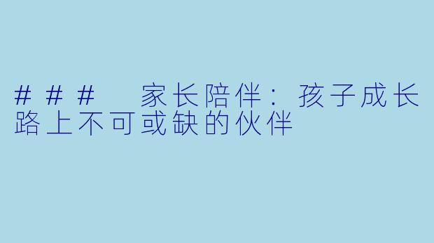 ### 家长陪伴：孩子成长路上不可或缺的伙伴