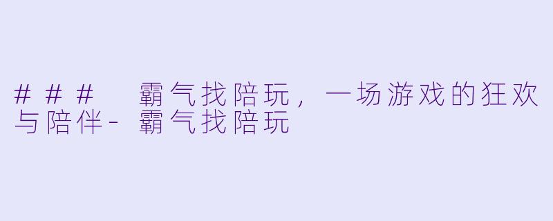 ### 霸气找陪玩，一场游戏的狂欢与陪伴-霸气找陪玩